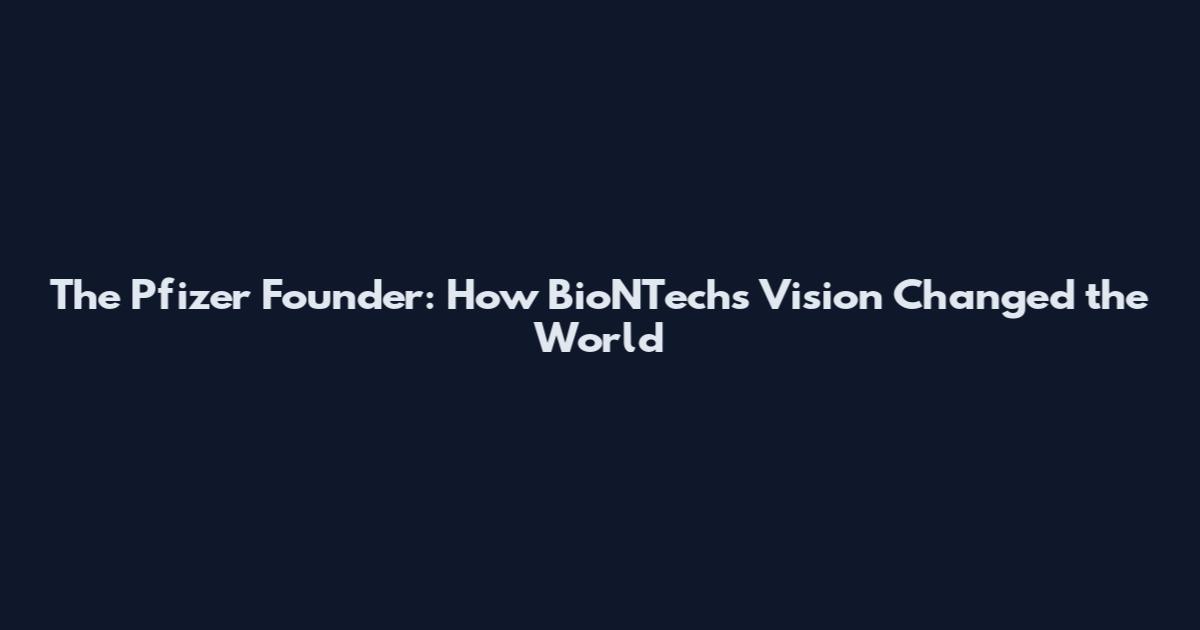 The Pfizer Founder: How BioNTech's Vision Changed the World