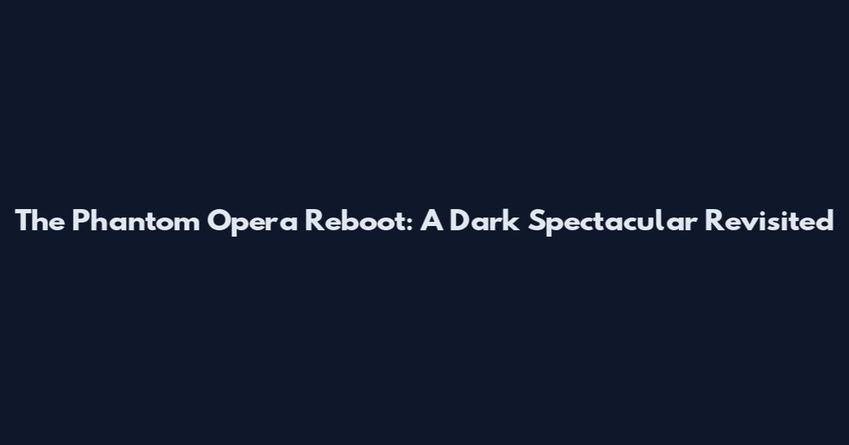The Phantom Opera Reboot: A Dark Spectacular Revisited
