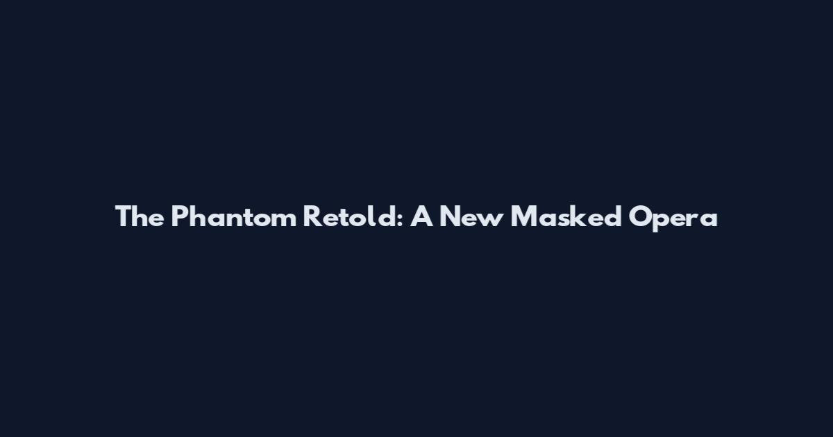 The Phantom Retold: A New Masked Opera