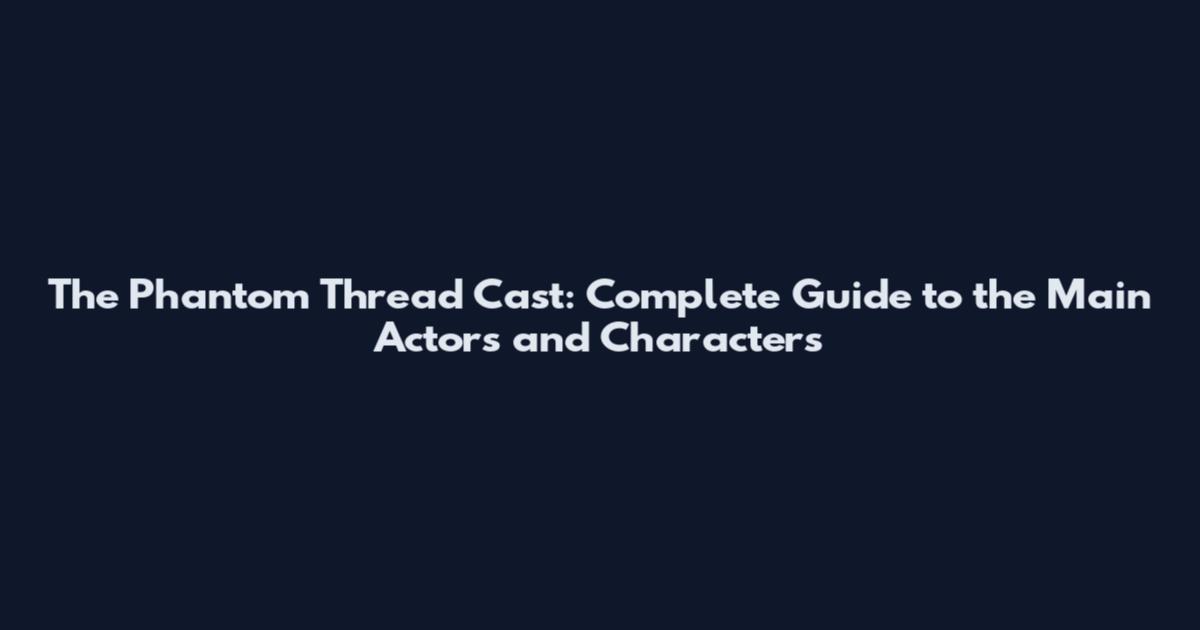 The Phantom Thread Cast: Complete Guide to the Main Actors and Characters
