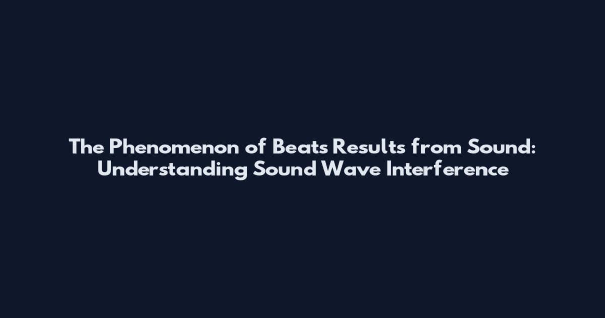 The Phenomenon of Beats Results from Sound: Understanding Sound Wave Interference