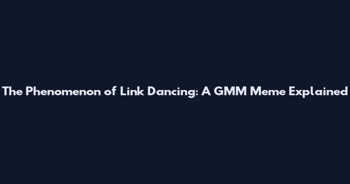 The Phenomenon of Link Dancing: A GMM Meme Explained