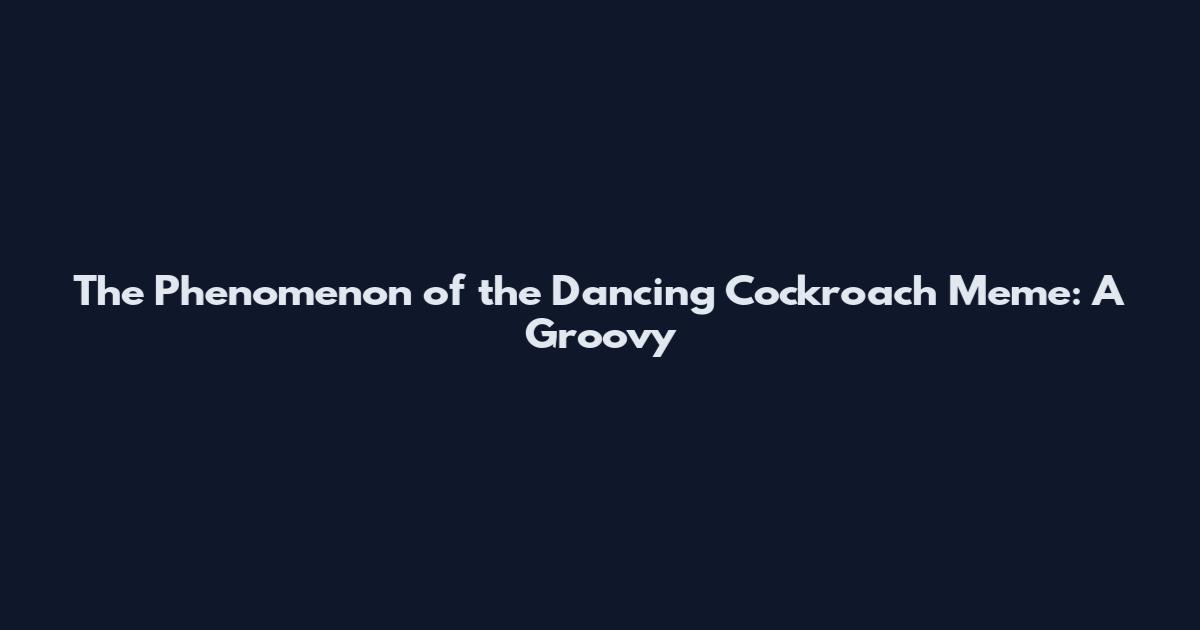The Phenomenon of the Dancing Cockroach Meme: A Groovy