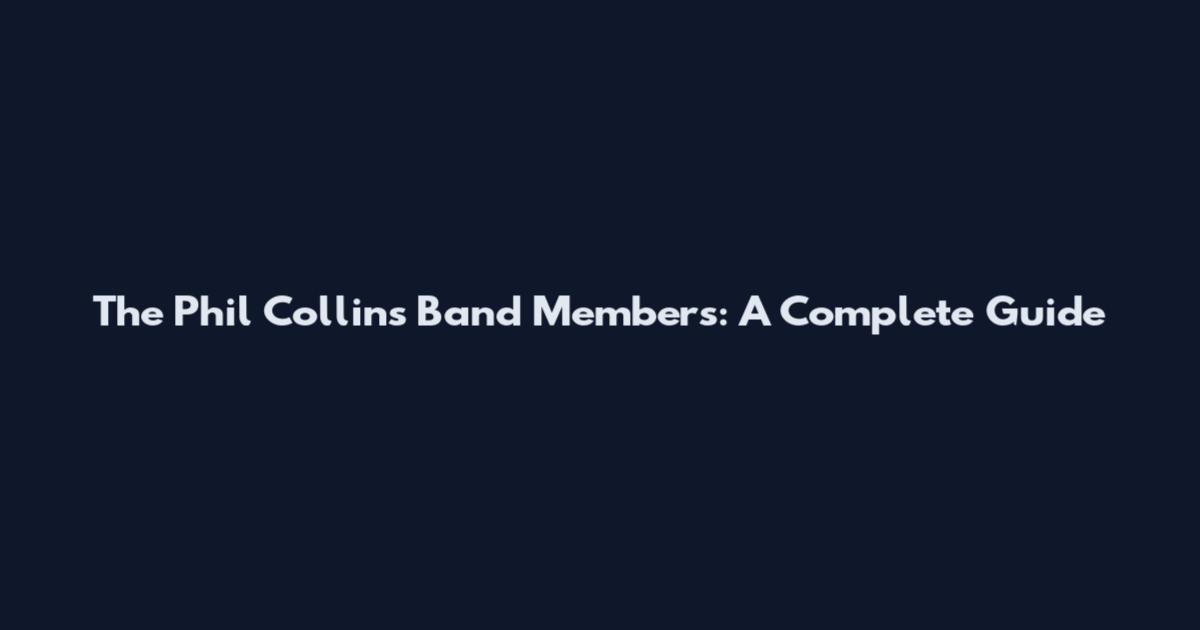 The Phil Collins Band Members: A Complete Guide