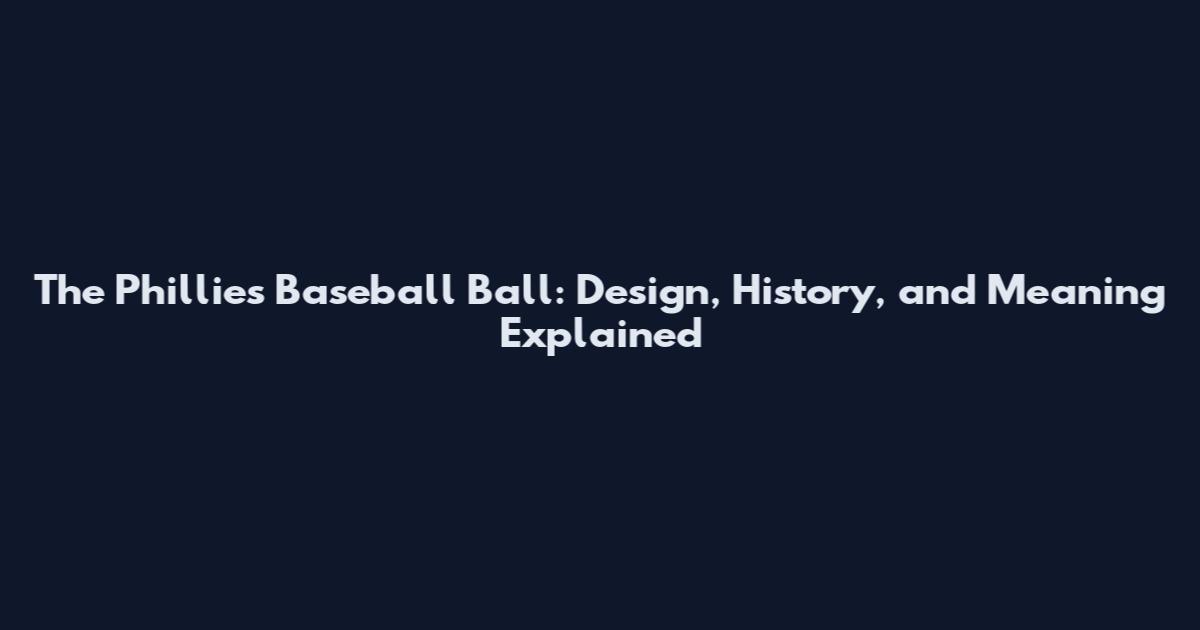 The Phillies Baseball Ball: Design, History, and Meaning Explained