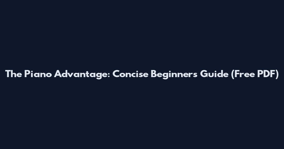 The Piano Advantage: Concise Beginner's Guide (Free PDF)
