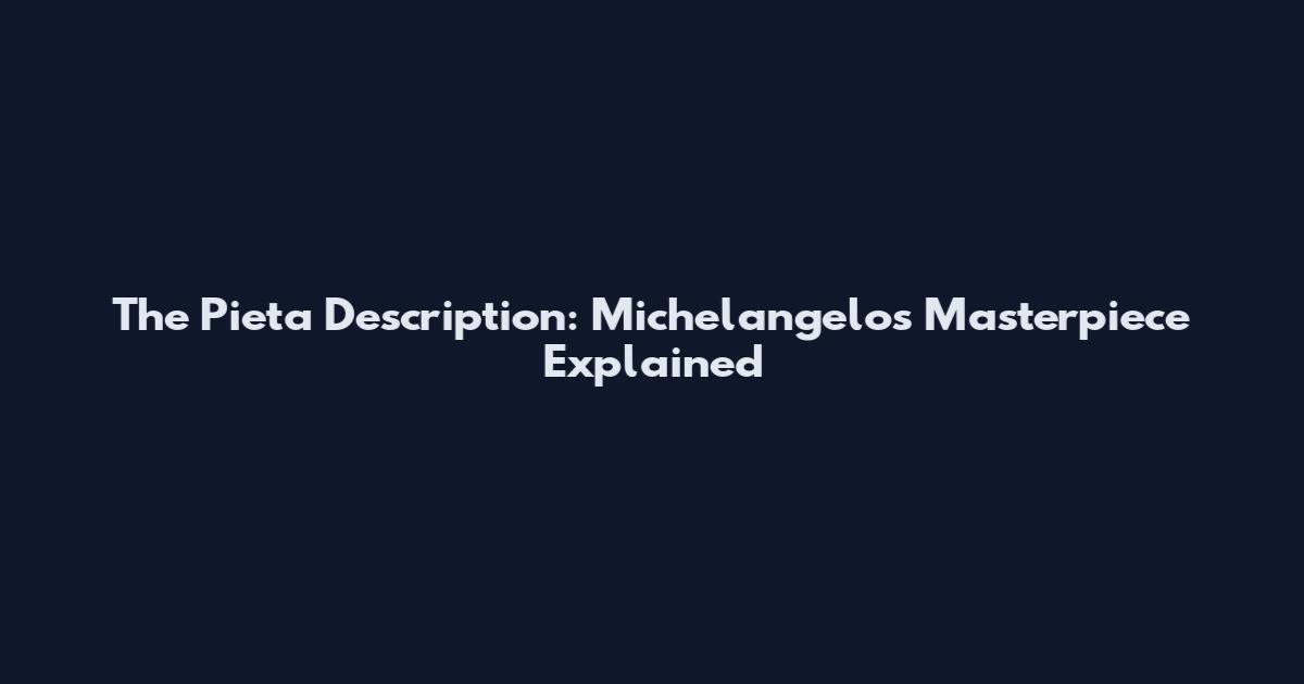The Pieta Description: Michelangelo's Masterpiece Explained