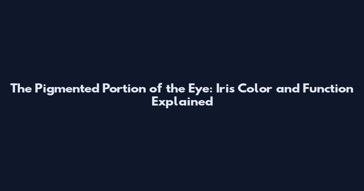 The Pigmented Portion of the Eye: Iris Color and Function Explained