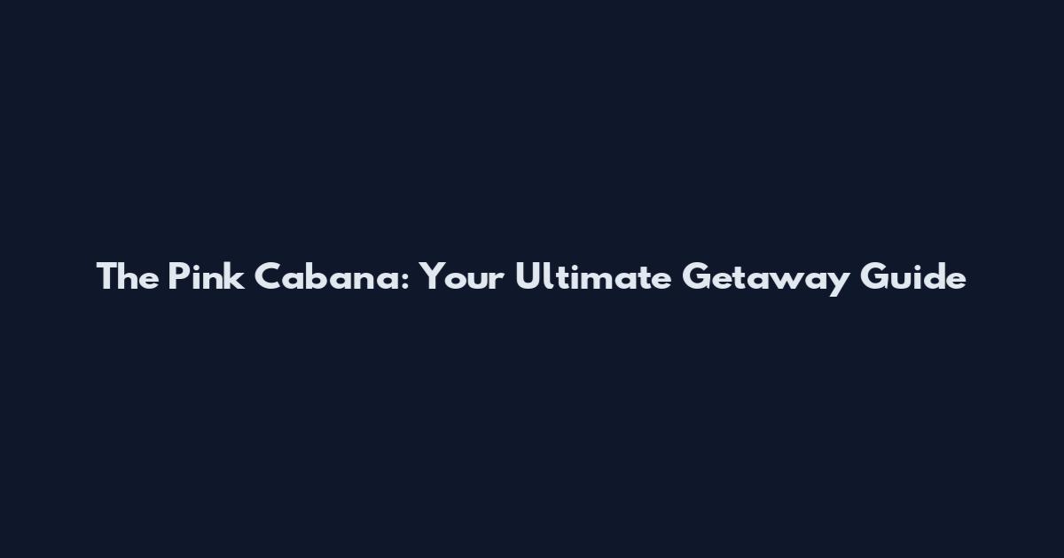 The Pink Cabana: Your Ultimate Getaway Guide