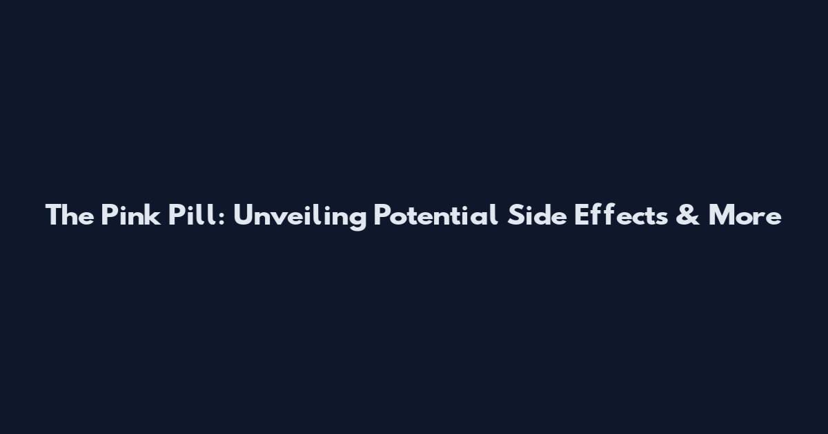 The Pink Pill: Unveiling Potential Side Effects & More