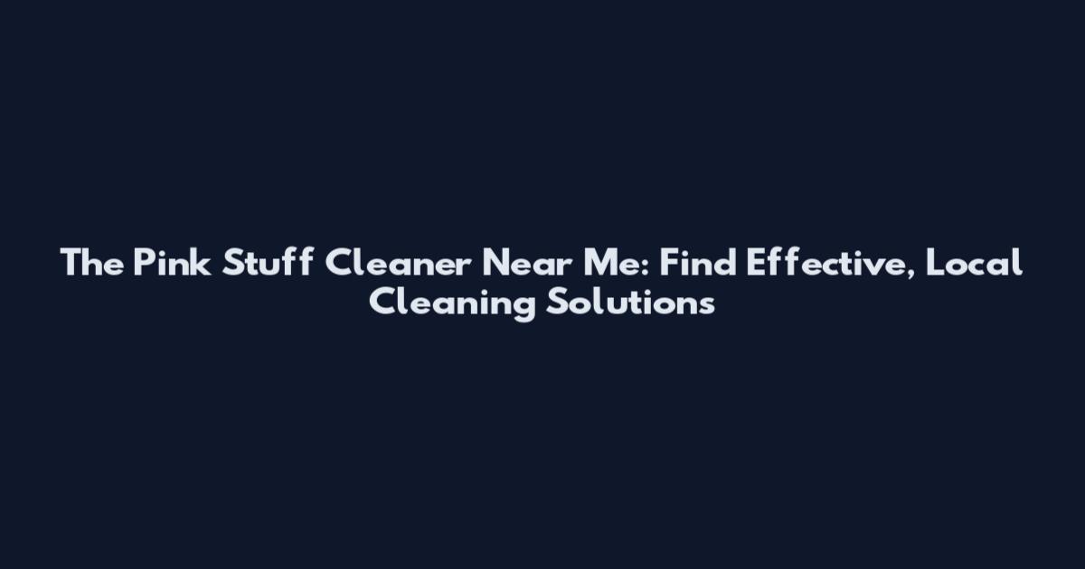 The Pink Stuff Cleaner Near Me: Find Effective, Local Cleaning Solutions