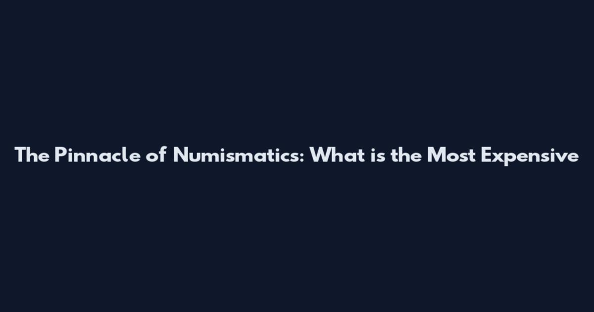 The Pinnacle of Numismatics: What is the Most Expensive