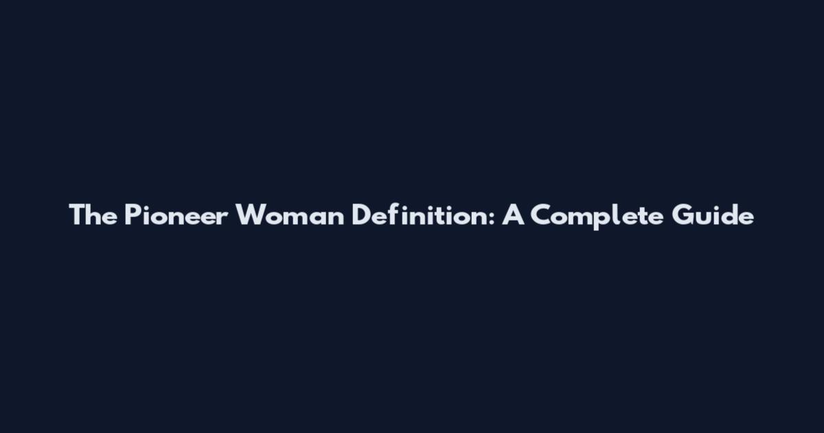 The Pioneer Woman Definition: A Complete Guide