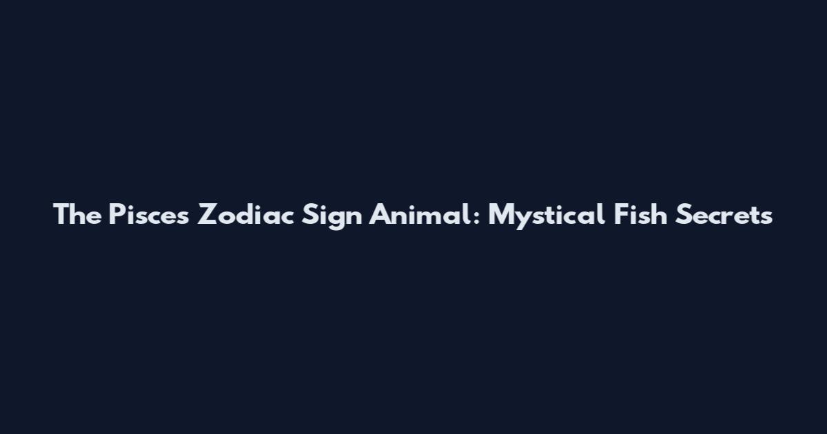 The Pisces Zodiac Sign Animal: Mystical Fish Secrets
