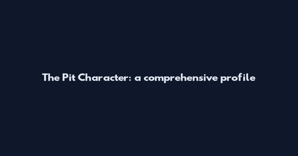 The Pit Character: a comprehensive profile