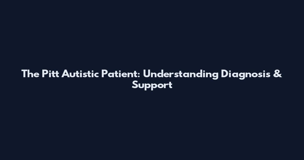 The Pitt Autistic Patient: Understanding Diagnosis & Support