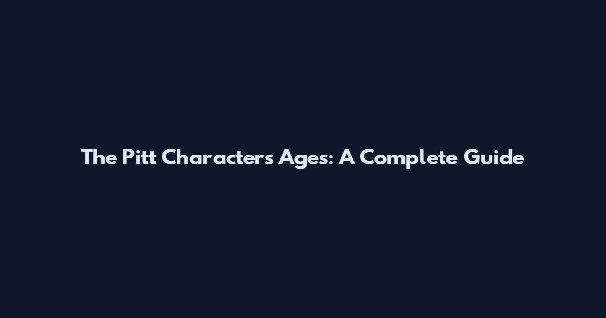 The Pitt Characters Ages: A Complete Guide