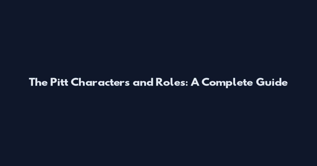 The Pitt Characters and Roles: A Complete Guide