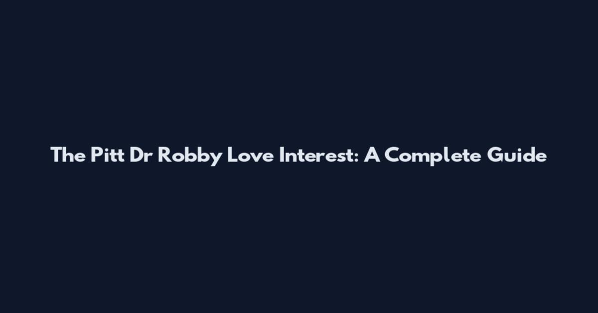 The Pitt Dr Robby Love Interest: A Complete Guide
