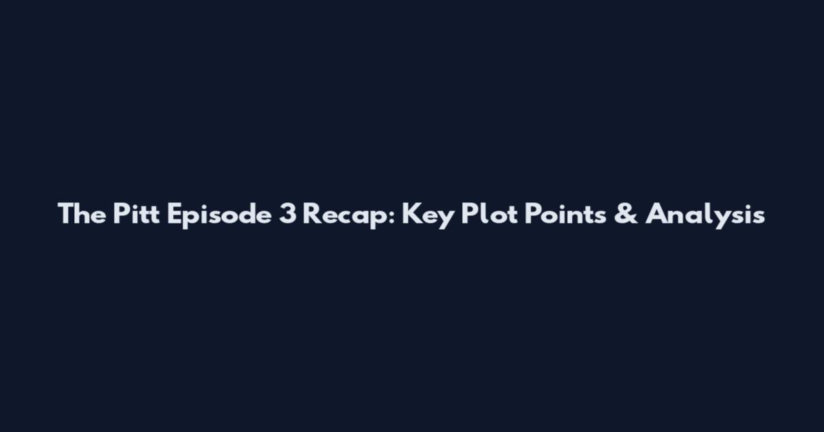The Pitt Episode 3 Recap: Key Plot Points & Analysis