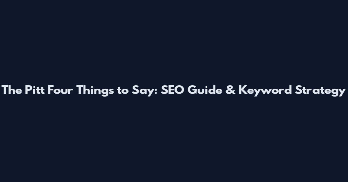 The Pitt Four Things to Say: SEO Guide & Keyword Strategy