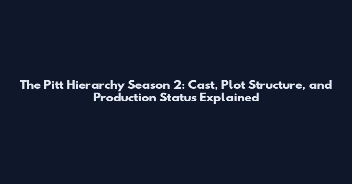 The Pitt Hierarchy Season 2: Cast, Plot Structure, and Production Status Explained