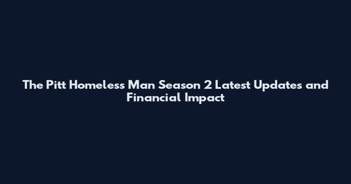 The Pitt Homeless Man Season 2 Latest Updates and Financial Impact