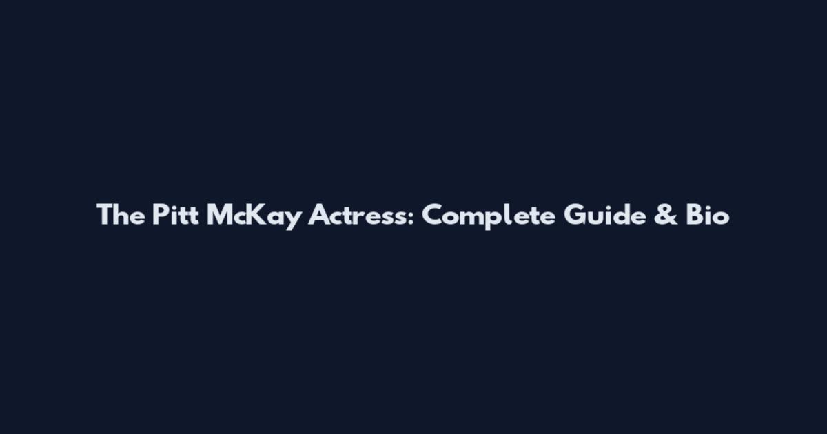 The Pitt McKay Actress: Complete Guide & Bio