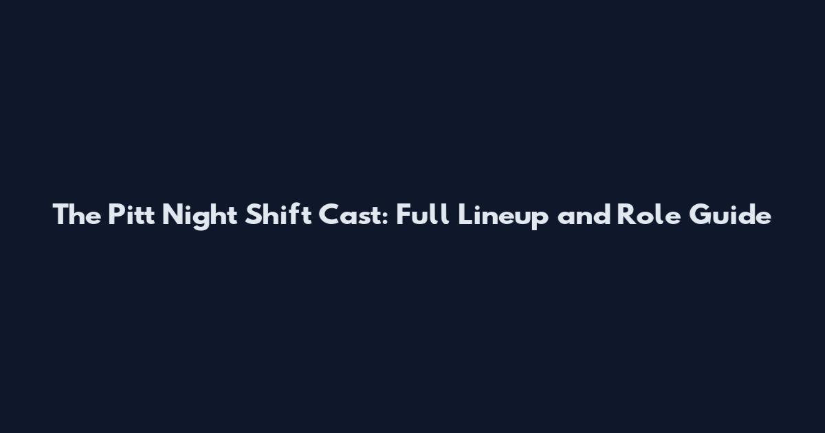 The Pitt Night Shift Cast: Full Lineup and Role Guide
