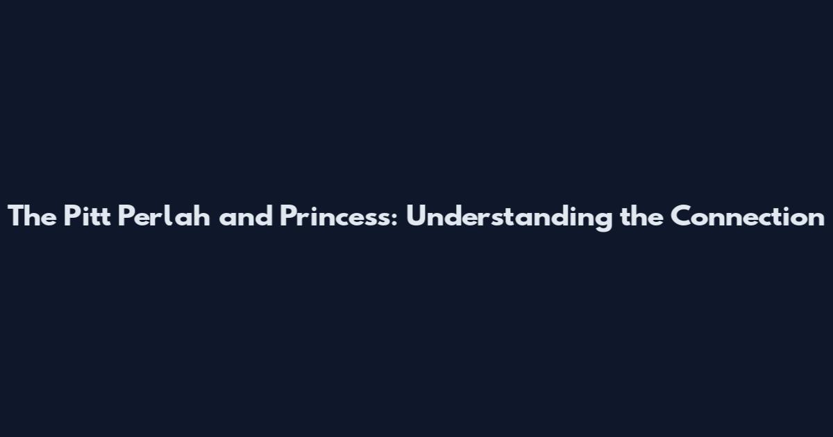 The Pitt Perlah and Princess: Understanding the Connection