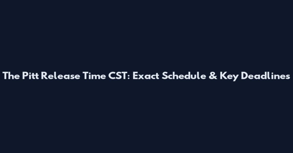 The Pitt Release Time CST: Exact Schedule & Key Deadlines