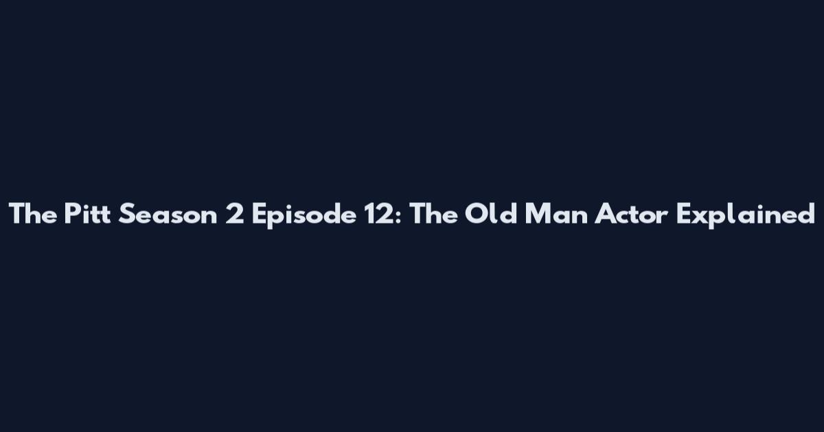 The Pitt Season 2 Episode 12: The Old Man Actor Explained