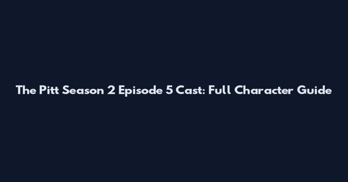 The Pitt Season 2 Episode 5 Cast: Full Character Guide
