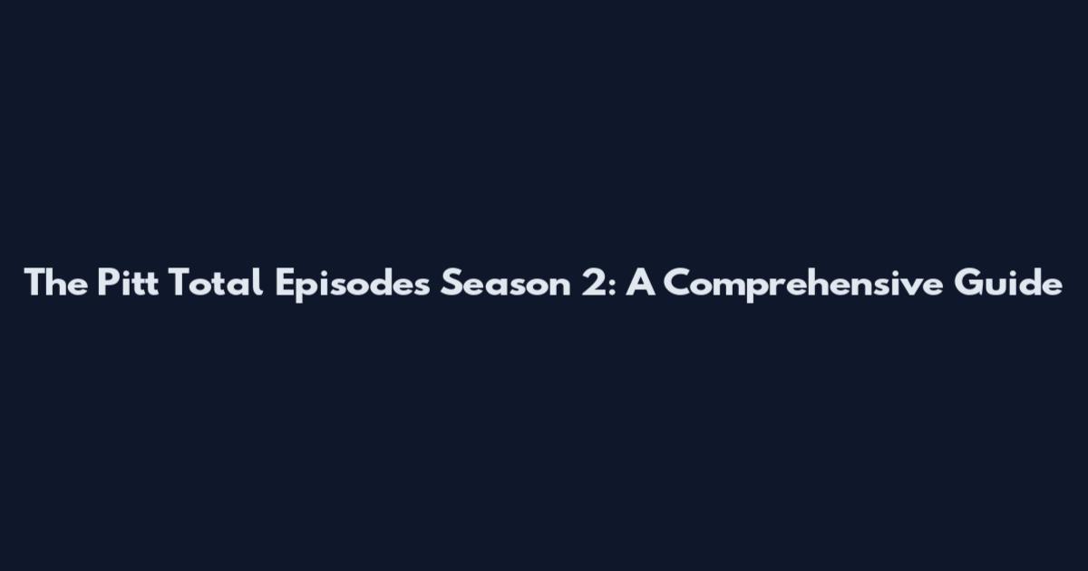 The Pitt Total Episodes Season 2: A Comprehensive Guide