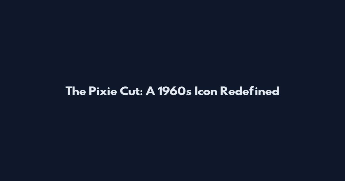 The Pixie Cut: A 1960s Icon Redefined