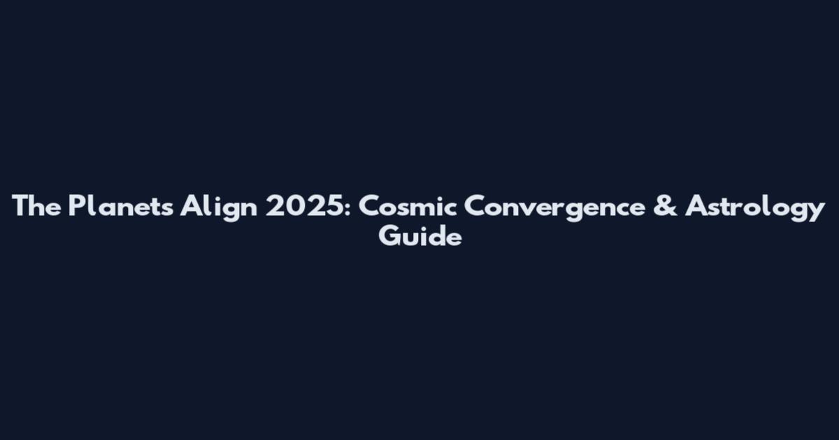 The Planets Align 2025: Cosmic Convergence & Astrology Guide