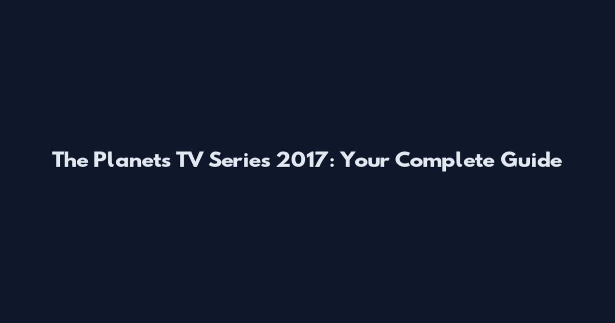 The Planets TV Series 2017: Your Complete Guide