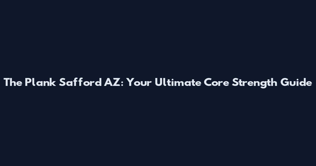 The Plank Safford AZ: Your Ultimate Core Strength Guide