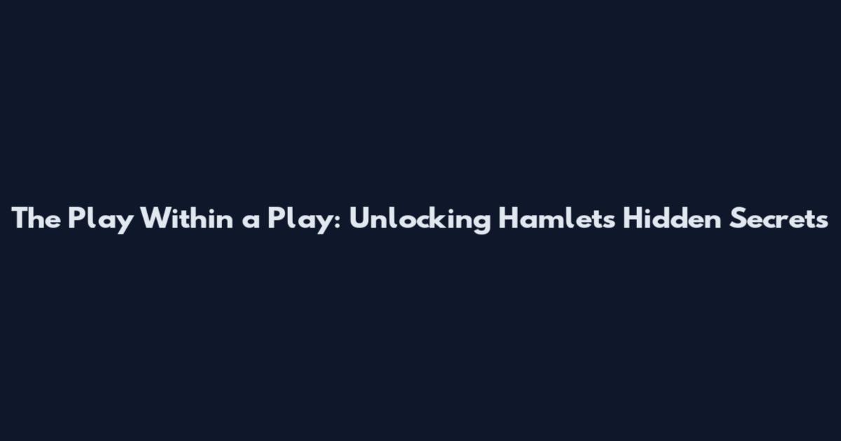 The Play Within a Play: Unlocking Hamlet's Hidden Secrets