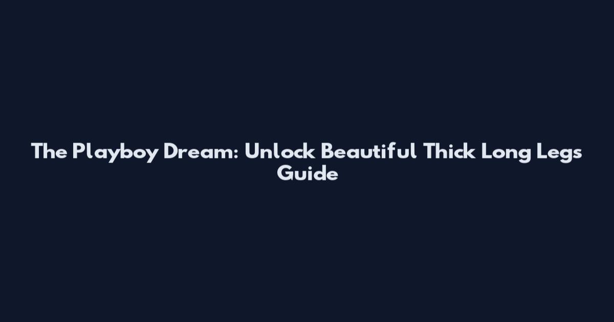 The Playboy Dream: Unlock Beautiful Thick Long Legs Guide