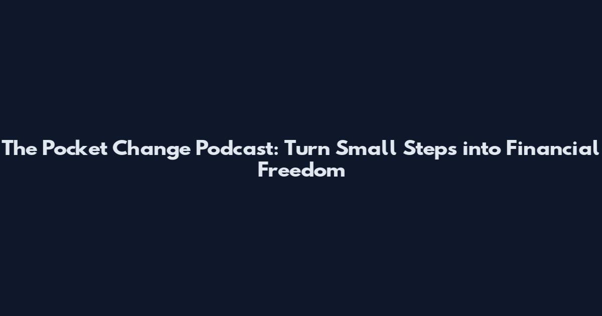 The Pocket Change Podcast: Turn Small Steps into Financial Freedom