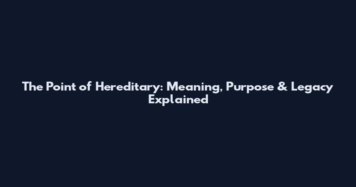 The Point of Hereditary: Meaning, Purpose & Legacy Explained