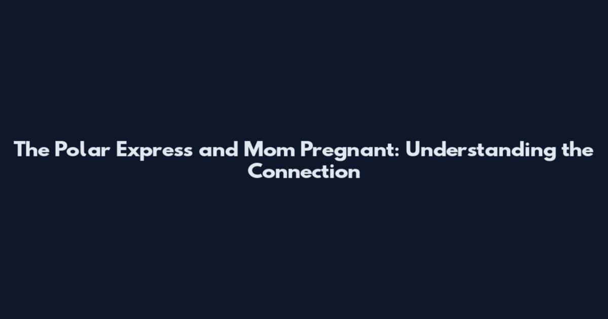 The Polar Express and Mom Pregnant: Understanding the Connection