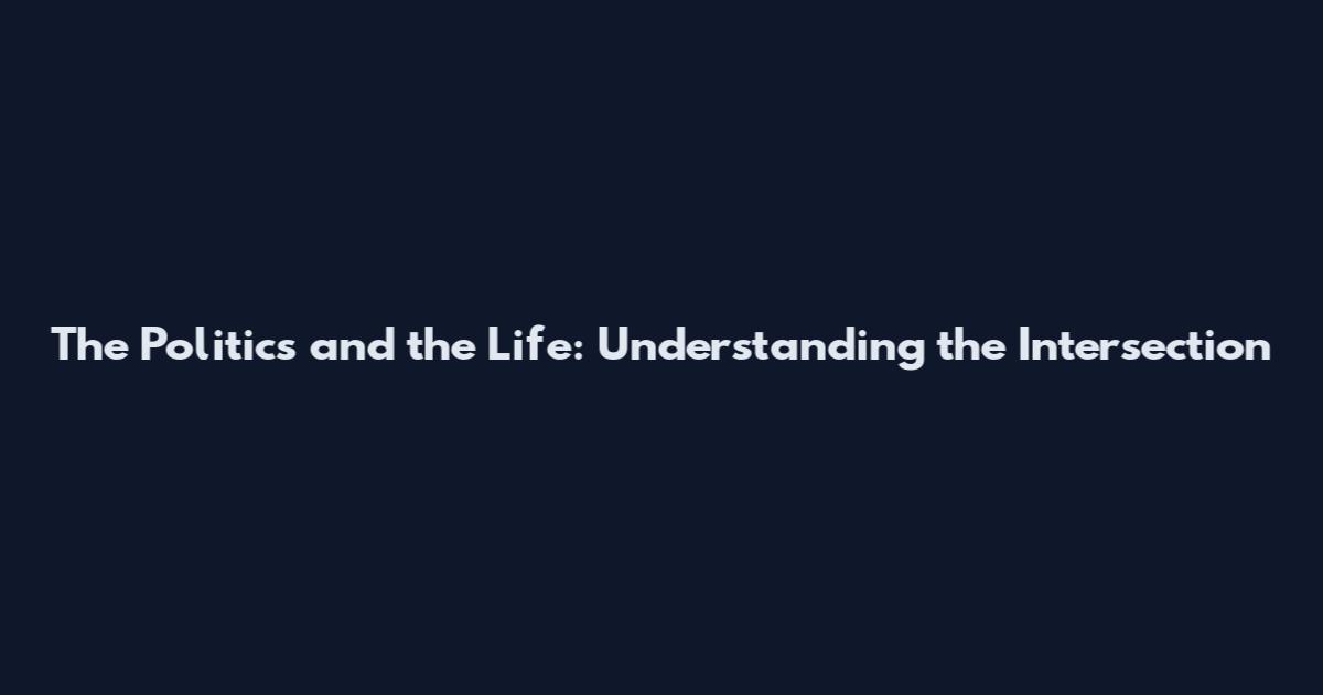 The Politics and the Life: Understanding the Intersection