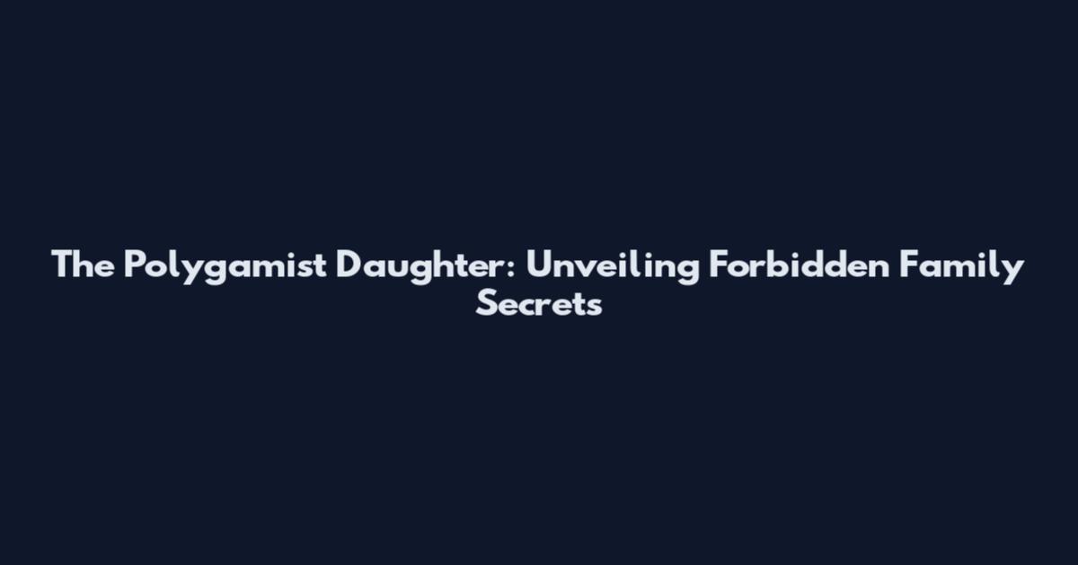 The Polygamist Daughter: Unveiling Forbidden Family Secrets