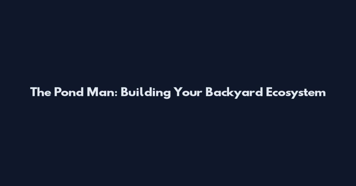 The Pond Man: Building Your Backyard Ecosystem