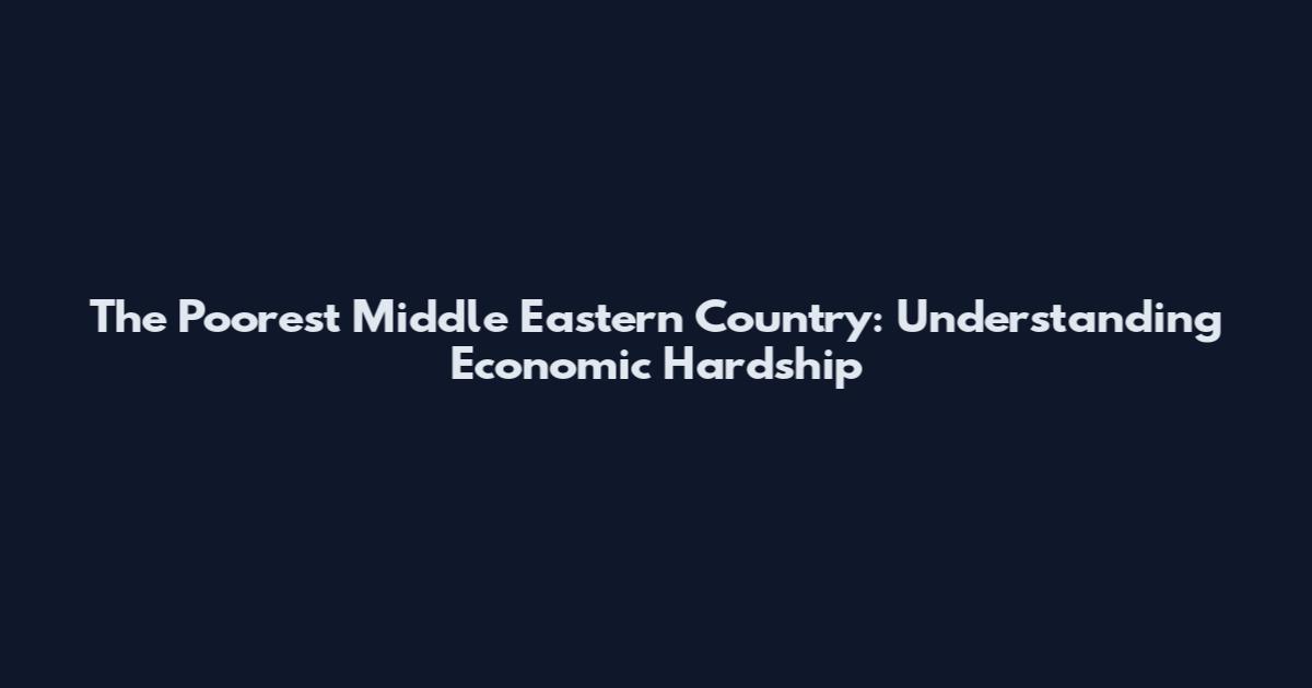 The Poorest Middle Eastern Country: Understanding Economic Hardship