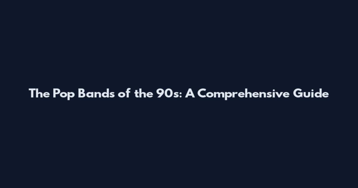 The Pop Bands of the 90s: A Comprehensive Guide