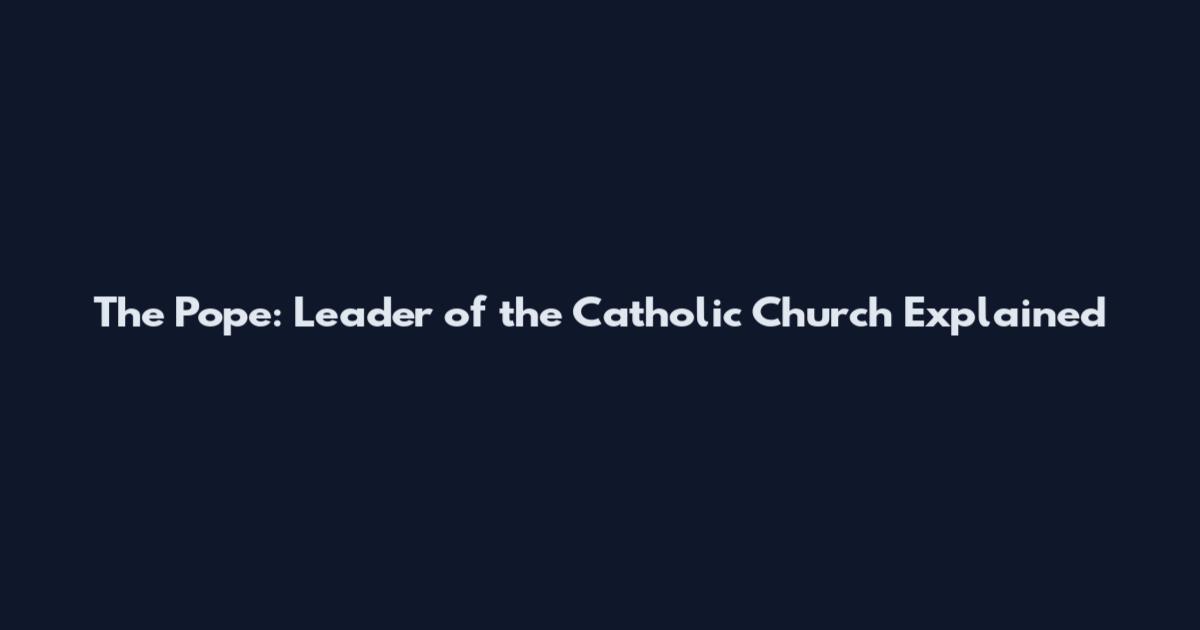 The Pope: Leader of the Catholic Church Explained