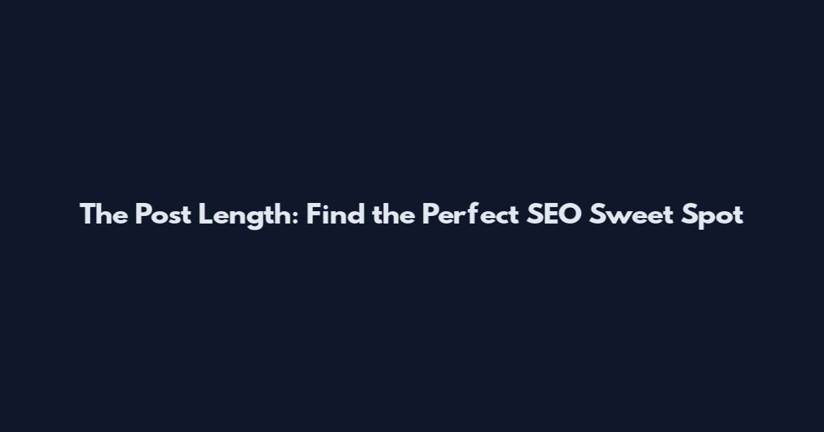 The Post Length: Find the Perfect SEO Sweet Spot